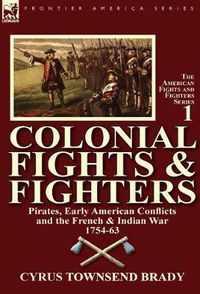 Cover image for Colonial Fights & Fighters: Pirates, Early American Conflicts and the French & Indian War 1754-63