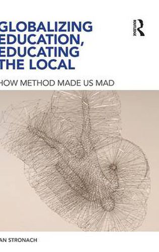 Cover image for Globalizing Education, Educating the Local: How Method Made us Mad