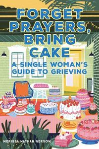 Cover image for Forget Prayers, Bring Cake: The Single Woman's Guide to Grief