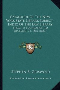 Cover image for Catalogue of the New York State Library, Subject-Index of the Law Library: From Its Foundation to December 31, 1882 (1883)