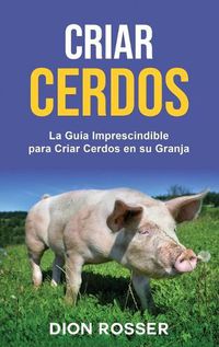 Cover image for Criar cerdos: La guia imprescindible para criar cerdos en su granja: La guia imprescindible para criar cerdos en su granja