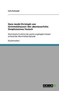 Cover image for Hans Jacob Christoph von Grimmelshausen: Der abenteuerliche Simplicissimus Teutsch: Die kritische Funktion der positiv angelegten Utopie anhand der Mummelsee-Episode