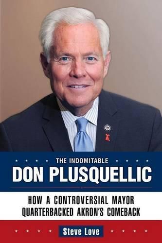 Cover image for The Indomitable Don Plusquellic: How a Controversial Mayor Quarterbacked Akron's Comeback