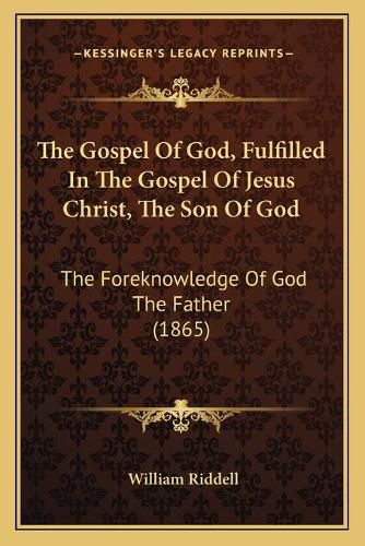 Cover image for The Gospel of God, Fulfilled in the Gospel of Jesus Christ, the Son of God: The Foreknowledge of God the Father (1865)