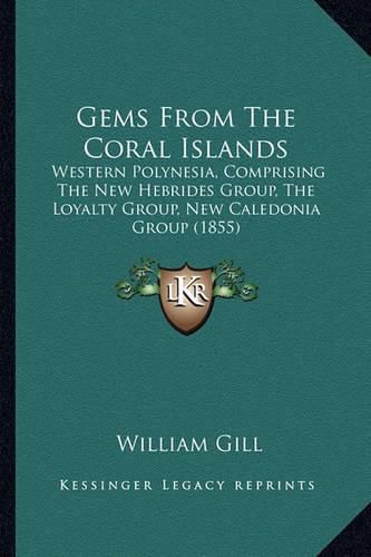 Cover image for Gems from the Coral Islands: Western Polynesia, Comprising the New Hebrides Group, the Loyalty Group, New Caledonia Group (1855)