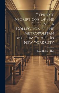 Cover image for Cypriote Inscriptions Of The Di Cesnola Collection In The Metropolitan Museum Of Art, In New York City