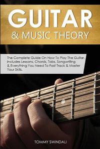 Cover image for Guitar & Music Theory: The Complete Guide On How To Play The Guitar. Includes Lessons, Chords, Tabs, Songwriting & Everything You Need To Fast Track & Master Your Skills