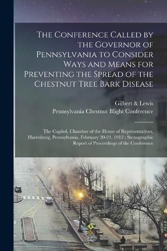 The Conference Called by the Governor of Pennsylvania to Consider Ways and Means for Preventing the Spread of the Chestnut Tree Bark Disease [microform]