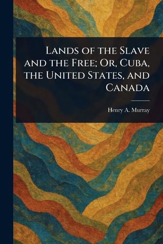 Cover image for Lands of the Slave and the Free; Or, Cuba, the United States, and Canada