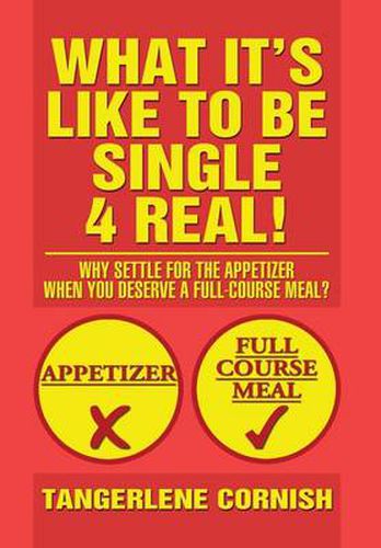 Cover image for What It's Like to Be Single 4 Real!: Why Settle for the Appetizer When You Deserve a Full-Course Meal?