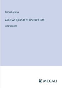 Cover image for Alide; An Episode of Goethe's Life.