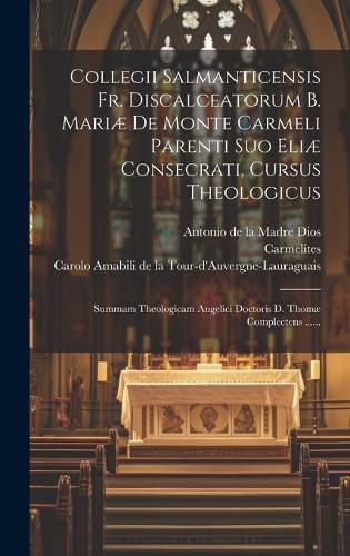 Cover image for Collegii Salmanticensis Fr. Discalceatorum B. Mariae De Monte Carmeli Parenti Suo Eliae Consecrati, Cursus Theologicus