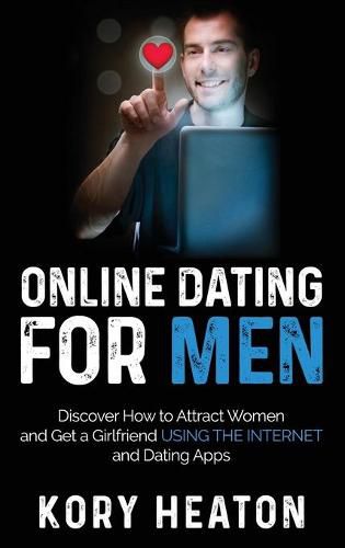 Cover image for Online Dating for Men: Discover How to Attract Women and Get a Girlfriend Using the Internet and Dating Apps