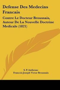 Cover image for Defense Des Medecins Francais: Contre Le Docteur Broussais, Auteur de La Nouvelle Doctrine Medicale (1821)