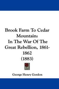 Cover image for Brook Farm to Cedar Mountain: In the War of the Great Rebellion, 1861-1862 (1883)