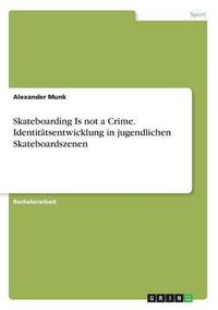 Cover image for Skateboarding Is not a Crime. Identitatsentwicklung in jugendlichen Skateboardszenen