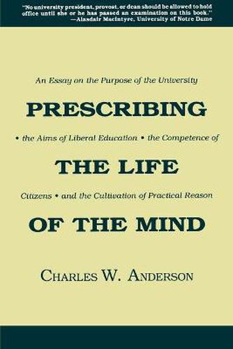 Cover image for Prescribing the Life of the Mind: Essay on the Purpose of the University, the Aims of Liberal Education and the Cultivation of Practical Reason