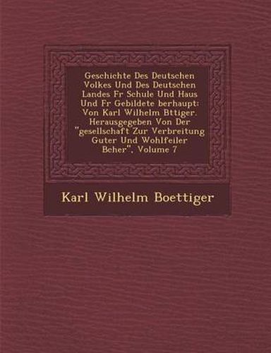 Geschichte Des Deutschen Volkes Und Des Deutschen Landes F R Schule Und Haus Und F R Gebildete Berhaupt: Von Karl Wilhelm B Ttiger. Herausgegeben Von Der Gesellschaft Zur Verbreitung Guter Und Wohlfeiler B Cher, Volume 7