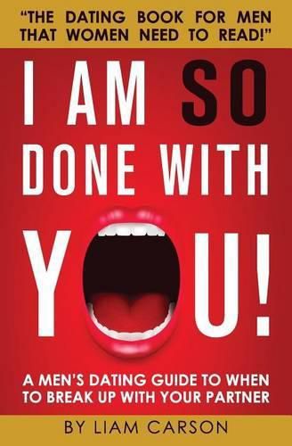 Cover image for I Am So Done With You!: A Men's Dating Guide to When to Break Up With Your Partner