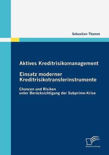 Cover image for Aktives Kreditrisikomanagement: Einsatz moderner Kreditrisikotransferinstrumente: Chancen und Risiken unter Berucksichtigung der Subprime-Krise