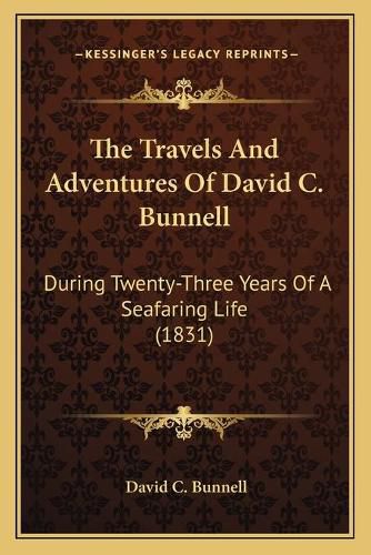 Cover image for The Travels and Adventures of David C. Bunnell: During Twenty-Three Years of a Seafaring Life (1831)