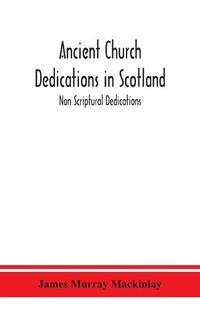 Cover image for Ancient Church dedications in Scotland; Non Scriptural Dedications