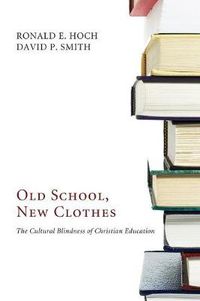 Cover image for Old School, New Clothes: The Cultural Blindness of Christian Education