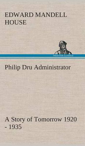 Philip Dru Administrator: a Story of Tomorrow 1920 - 1935