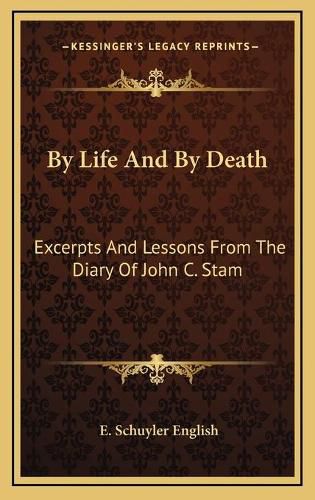 Cover image for By Life and by Death: Excerpts and Lessons from the Diary of John C. Stam