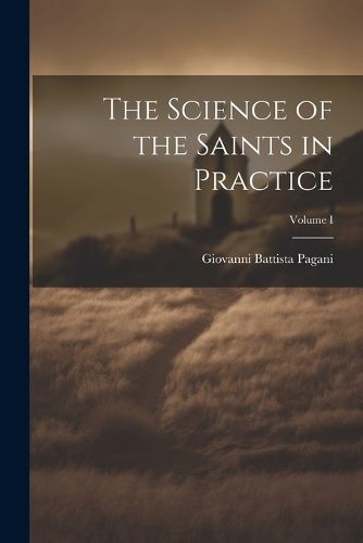 The Science of the Saints in Practice; Volume I