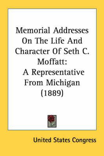 Cover image for Memorial Addresses on the Life and Character of Seth C. Moffatt: A Representative from Michigan (1889)