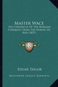 Cover image for Master Wace: His Chronicle of the Norman Conquest from the Roman de Rou (1837)