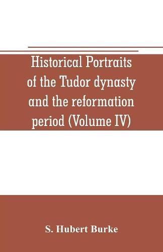 Historical portraits of the Tudor dynasty and the reformation period (Volume IV)