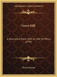 Cover image for Grove Hill: A Descriptive Poem, with an Ode to Mithra (1799)