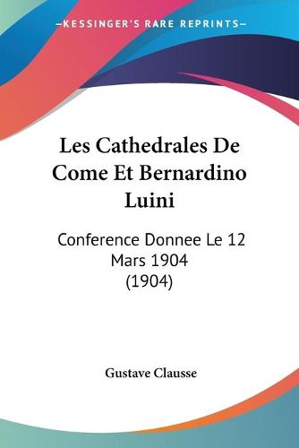 Cover image for Les Cathedrales de Come Et Bernardino Luini: Conference Donnee Le 12 Mars 1904 (1904)