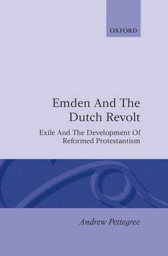 Emden and the Dutch Revolt: Exile and the Development of Reformed Protestantism