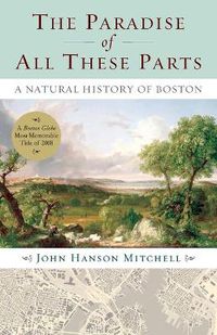 Cover image for The Paradise of All These Parts: A Natural History of Boston
