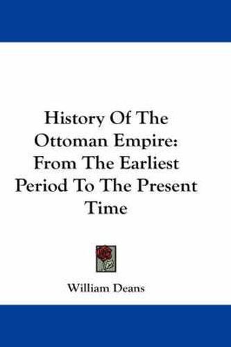 Cover image for History of the Ottoman Empire: From the Earliest Period to the Present Time