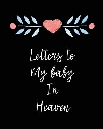 Cover image for Letters To My Baby In Heaven: A Diary Of All The Things I Wish I Could Say - Newborn Memories - Grief Journal - Loss of a Baby - Sorrowful Season - Forever In Your Heart - Remember and Reflect