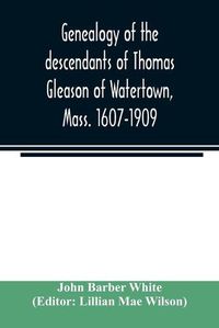 Cover image for Genealogy of the descendants of Thomas Gleason of Watertown, Mass. 1607-1909