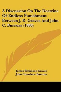 Cover image for A Discussion on the Doctrine of Endless Punishment Between J. R. Graves and John C. Burruss (1880)