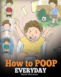 Cover image for How to Poop Everyday: A Book for Children Who Are Scared to Poop. A Cute Story on How to Make Potty Training Fun and Easy.