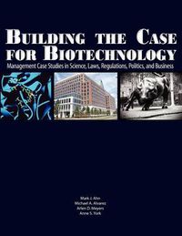 Cover image for Building the Case for Biotechnology: Management Case Studies in Science, Laws, Regulations, Politics, and Business