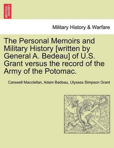 Cover image for The Personal Memoirs and Military History [Written by General A. Bedeau] of U.S. Grant Versus the Record of the Army of the Potomac.