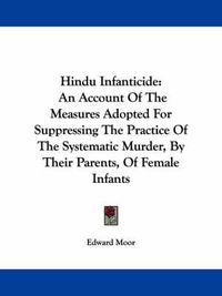 Cover image for Hindu Infanticide: An Account of the Measures Adopted for Suppressing the Practice of the Systematic Murder, by Their Parents, of Female Infants