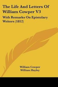 Cover image for The Life And Letters Of William Cowper V3: With Remarks On Epistolary Writers (1812)