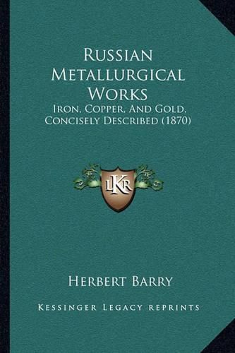 Cover image for Russian Metallurgical Works: Iron, Copper, and Gold, Concisely Described (1870)