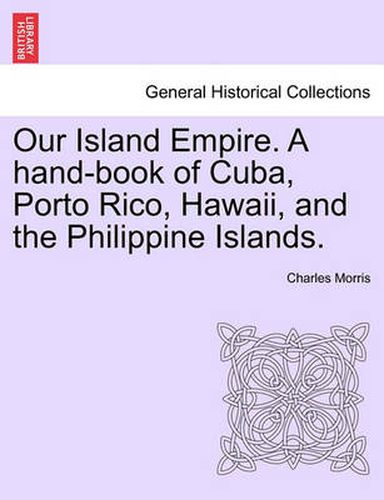 Cover image for Our Island Empire. A hand-book of Cuba, Porto Rico, Hawaii, and the Philippine Islands.