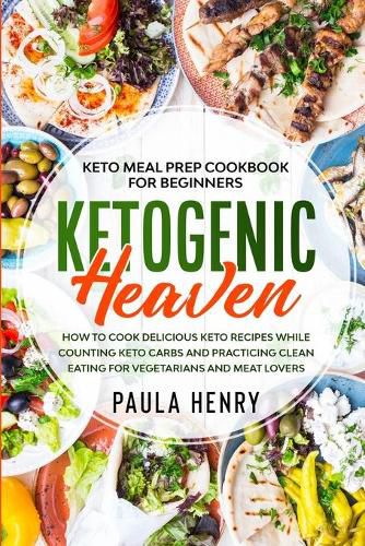 Keto Meal Prep Cookbook For Beginners: KETOGENIC HEAVEN - How To Cook Delicious Keto Recipes While Counting Keto Carbs and Practicing Clean Eating For Vegetarians and Meat Lovers