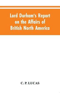 Cover image for Lord Durham's Report on the Affairs of British North America